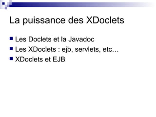 La puissance des XDoclets
 Les Doclets et la Javadoc
 Les XDoclets : ejb, servlets, etc…
 XDoclets et EJB
 