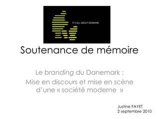 Soutenance de mémoire
Le branding du Danemark :
Mise en discours et mise en scène
d’une « société moderne »
Justine FAYET
2 septembre 2010
 