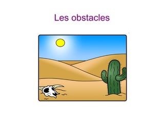 Les obstacles
 