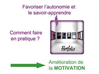 Amélioration de
la MOTIVATION
Comment faire
en pratique ?
Favoriser l’autonomie et
le savoir-apprendre
 