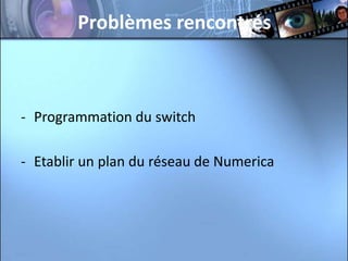 Problèmes rencontrés



- Programmation du switch

- Etablir un plan du réseau de Numerica
 