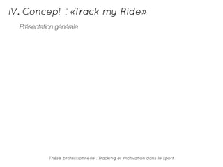 IV. Concept : «Track my Ride» 
Présentation générale 
Thèse professionnelle : Tracking et motivation dans le sport 
 