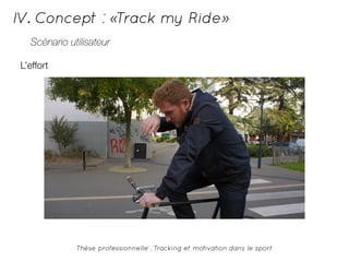 IV. Concept : «Track my Ride» 
Scénario utilisateur 
L’effort 
Thèse professionnelle : Tracking et motivation dans le sport 
 
