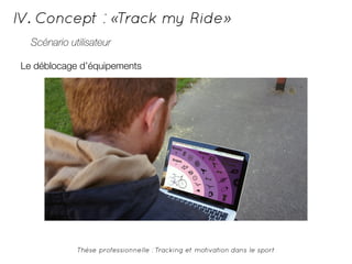 IV. Concept : «Track my Ride» 
Scénario utilisateur 
Le déblocage d’équipements 
Thèse professionnelle : Tracking et motivation dans le sport 
 
