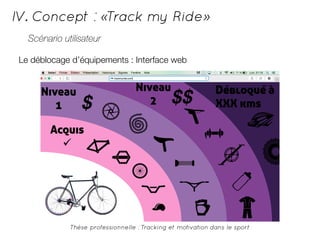 IV. Concept : «Track my Ride» 
Scénario utilisateur 
Le déblocage d’équipements : Interface web 
Thèse professionnelle : Tracking et motivation dans le sport 
 