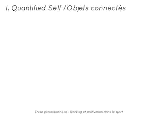 I. Quantified Self /Objets connectés 
Thèse professionnelle : Tracking et motivation dans le sport 
 