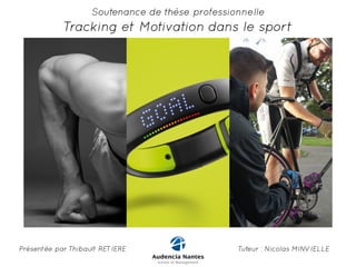 Soutenance de thèse professionnelle 
Tracking et Motivation dans le sport 
Présentée par Thibault RETIERE Tuteur : Nicolas MINVIELLE 
 