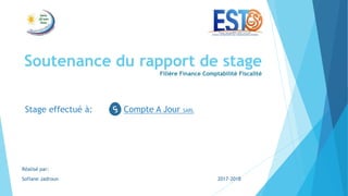 Soutenance du rapport de stage
Filière Finance Comptabilité Fiscalité
Stage effectué à:
Réalisé par:
Sofiane Jadroun 2017-2018
Compte A Jour SARL
 