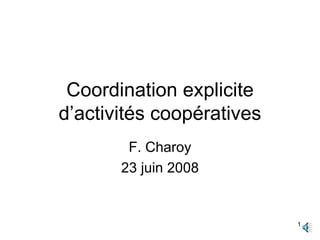 Coordination explicite d’activités coopératives F. Charoy 23 juin 2008 