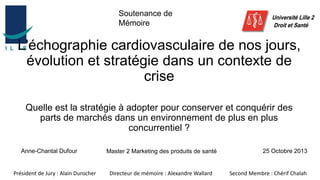 L'échographie cardiovasculaire de nos jours,
évolution et stratégie dans un contexte de
crise
Quelle est la stratégie à adopter pour conserver et conquérir des
parts de marchés dans un environnement de plus en plus
concurrentiel ?

 