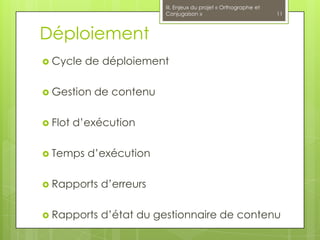 III. Enjeux du projet « Orthographe et
                         Conjugaison »                            11



Déploiement
 Cycle    de déploiement

 Gestion   de contenu

 Flot   d’exécution

 Temps    d’exécution

 Rapports   d’erreurs

 Rapports   d’état du gestionnaire de contenu
 