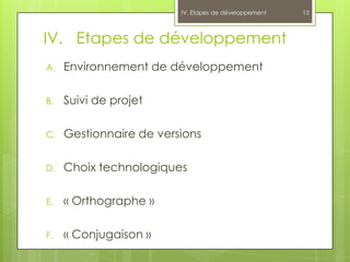 IV. Etapes de développement   13



IV. Etapes de développement
A.   Environnement de développement

B.   Suivi de projet

C.   Gestionnaire de versions

D.   Choix technologiques

E.   « Orthographe »

F.   « Conjugaison »
 