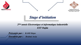 Présentée par : RAMI Hajar
Encadrée par : Brahmi Assia
Stage d’initiation
2éme année Electronique et informatique industrielle
EST Oujda
 