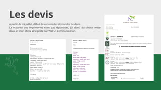 Les devis
À partir de mi-juillet, début des envois des demandes de devis.
La majorité des imprimeries n’ont pas répondues, j’ai donc du choisir entre
deux, et mon choix s’est porté sur Walrus Communication.
 