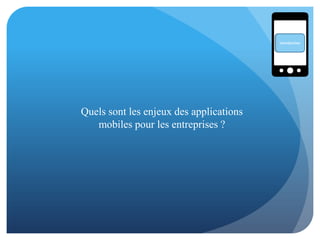 Introduction
Quels sont les enjeux des applications
mobiles pour les entreprises ?
 