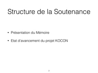 Structure de la Soutenance
• Présentation du Mémoire
• Etat d’avancement du projet KOCON
2
 