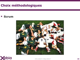 Choix méthodologiques


 Scrum




                 www.xebia.fr / blog.xebia.fr   16
 