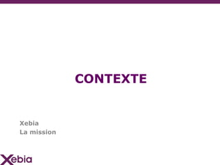CONTEXTE


Xebia
La mission
 
