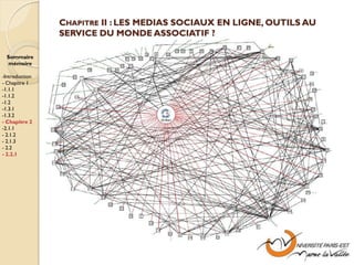 CHAPITRE II : LES MEDIAS SOCIAUX EN LIGNE, OUTILS AU
                SERVICE DU MONDE ASSOCIATIF ?

  Sommaire
  mémoire

-Introduction
- Chapitre 1
-1.1.1
-1.1.2
-1.2
-1.3.1
-1.3.2
- Chapitre 2
-2.1.1
- 2.1.2
- 2.1.3
- 2.2
- 2.2.1
 