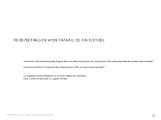 21Maëlle Thueux - Jugaad & Paysage - architecture du paysage - 2015
PERSPECTIVES DE MON TRAVAIL DE FIN D’étude
comment mettre en pratique le Jugaad dans nos villes structurées et contraint par des politiques lentes et souvent déconnectés?
Comment enrichire l’imaginaire des citoyens pour créer un avenir plus rejouissif?
Le Jugaad propose d’adopter un nouveau regard sur l’existant.
Oser. Le dernier principe du Jugaad semble
 