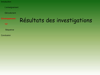 Introduction	L’enseignement 	Déroulement DéveloppementT.PSéquenceConclusionRésultats des investigations