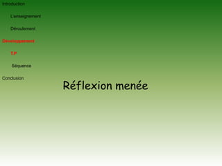 Introduction	L’enseignement 	Déroulement DéveloppementT.PSéquenceConclusionRéflexion menée