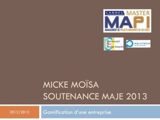 MICKE MOÏSA
SOUTENANCE MAJE 2013
Gamification d’une entreprise2012/2013
 