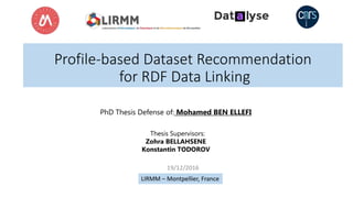 Profile-based Dataset Recommendation
for RDF Data Linking
PhD Thesis Defense of: Mohamed BEN ELLEFI
LIRMM – Montpellier, France
19/12/2016
Thesis Supervisors:
Zohra BELLAHSENE
KonstantinTODOROV
 