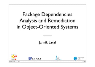Package Dependencies
               Analysis and Remediation
             in Object-Oriented Systems

                        Jannik Laval




Friday, June 17, 2011                     1 / 65
 