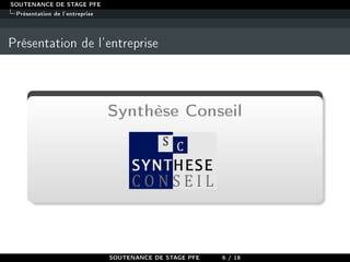 SOUTENANCE DE STAGE PFE
Présentation de l'entreprise
Présentation de l'entreprise
Synthèse Conseil
SOUTENANCE DE STAGE PFE 6 / 18
 
