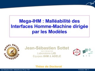 Mega-IHM : Malléabilité des Interfaces Homme-Machine dirigée par les Modèles Jean-Sébastien Sottet (ceci n’est pas moi) Laboratoire  LIG   Equipes  IIHM  &  ADELE Thèse de Doctorat 