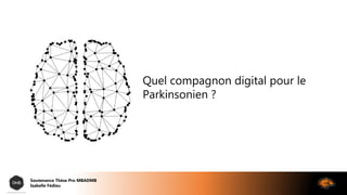Quel compagnon digital pour le
Parkinsonien ?
Soutenance Thèse Pro MBADMB
Isabelle Fédieu
 