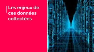 Les enjeux de
ces données
collectées
 