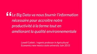 “Le Big Data va nous fournir l’information
nécessaire pour accroitre notre
productivité à la ferme tout en
améliorant la q...