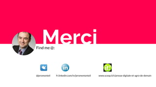 Find me @:
@jeromonteil fr.linkedin.com/in/jeromemonteil www.scoop.it/t/presse-digitale-et-agro-de-demain
Merci
 