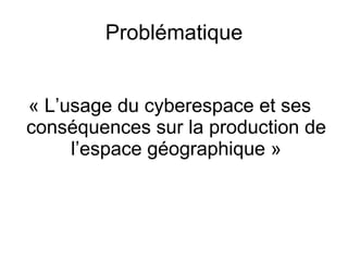 Problématique « L’usage du cyberespace et ses conséquences sur la production de l’espace géographique » 