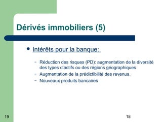1819
Dérivés immobiliers (5)
 Intérêts pour la banque:
– Réduction des risques (PD): augmentation de la diversité
des types d’actifs ou des régions géographiques
– Augmentation de la prédictibilité des revenus.
– Nouveaux produits bancaires
 