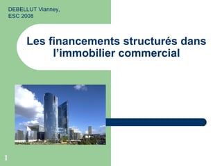 1
Les financements structurés dans
l’immobilier commercial
DEBELLUT Vianney,
ESC 2008
 