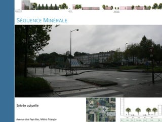 C
l
i
p
b
o
a
r
d
P
a
g
e
N
u
m
b
e
r
Note méthodologique La ville du 21e
siècle Expériences Conclusion
SÉQUENCE MINÉRALE
Avenue des Pays-Bas, Métro Triangle
Entrée actuelle
 