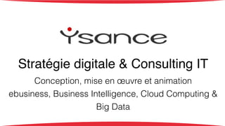 ! 
Stratégie digitale & Consulting IT! 
Conception, mise en oeuvre et animation 
ebusiness, Business Intelligence, Cloud Computing & 
Big Data 
 