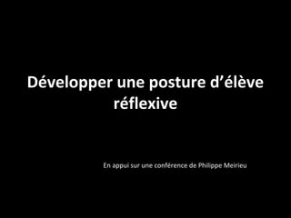 Développer une posture d’élève
réflexive
En appui sur une conférence de Philippe Meirieu
 