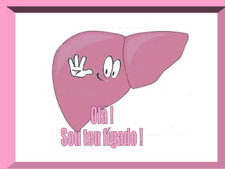 Olá ! Sou teu fígado ! 