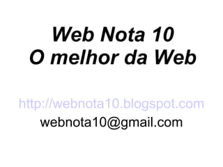 Web Nota 10 O melhor da Web http://webnota10.blogspot.com [email_address] 