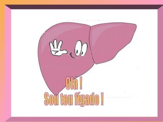 Olá ! Sou teu fígado ! 