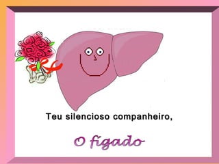 Teu silencioso companheiro, O fígado 