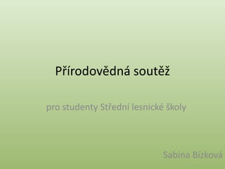 Přírodovědná soutěž pro studenty Střední lesnické školy Sabina Bízková 