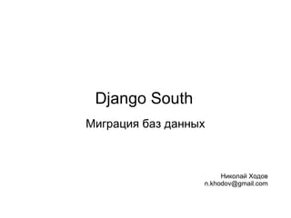Django South Миграция баз данных Николай Ходов [email_address] 
