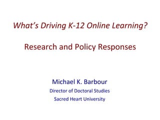 What’s	
  Driving	
  K-­‐12	
  Online	
  Learning?	
  
	
  
Research	
  and	
  Policy	
  Responses	
  
Michael	
  K.	
  Barbour	
  
Director	
  of	
  Doctoral	
  Studies	
  
Sacred	
  Heart	
  University	
  
 