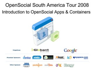 OpenSocial South America Tour 2008
Introduction to OpenSocial Apps  Containers
 