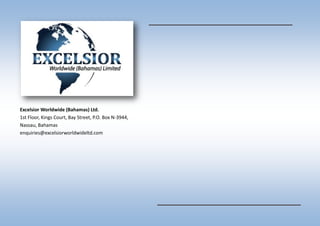 Excelsior Worldwide (Bahamas) Ltd.
1st Floor, Kings Court, Bay Street, P.O. Box N-3944,
Nassau, Bahamas
enquiries@excelsiorworldwideltd.com
 
